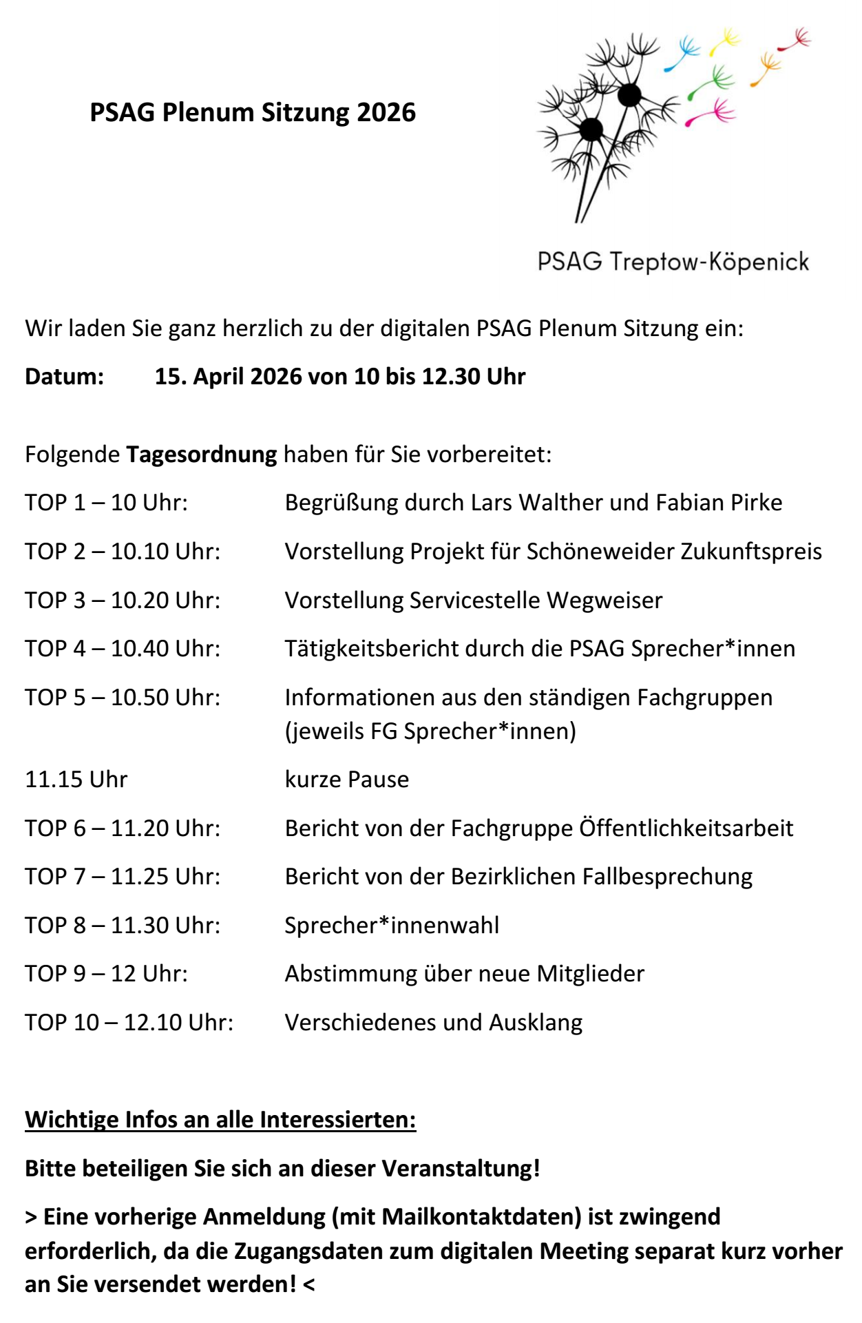 Programmübersicht der digitalen PSAG-Plenumssitzung am 15. April 2026 von 10:00 bis 12:30 Uhr.
Die Sitzung beginnt um 10:00 Uhr mit der Begrüßung durch die PSAG-Sprecherinnen. Es folgen mehrere Programmpunkte, darunter Projektvorstellungen, Berichte aus der PSAG und ihren Fachgruppen sowie Informationen aus verschiedenen Arbeitsbereichen. Um 11:15 Uhr ist eine kurze Pause vorgesehen. Anschließend folgen weitere Berichte, die Sprecherinnenwahl, eine Abstimmung über neue Mitglieder sowie ein abschließender Tagesordnungspunkt „Verschiedenes und Ausklang“.
Für die Teilnahme ist eine vorherige Anmeldung per E-Mail erforderlich, da die Zugangsdaten zum digitalen Meeting vorab versendet werden.